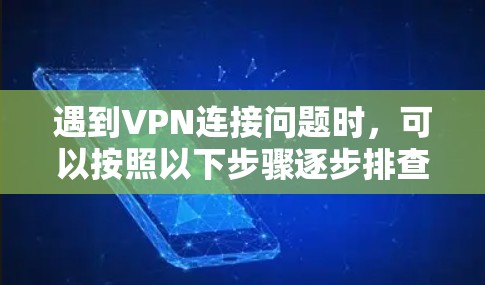 遇到VPN连接问题时，可以按照以下步骤逐步排查和解决问题
