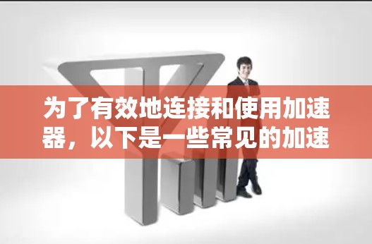 为了有效地连接和使用加速器,以下是一些常见的加速器连接辅助工具及其应用场景的详细说明 为了有效地连接和使用加速器,以下是一些常见的加速器连接辅助工具及其应用场景的详细说明
