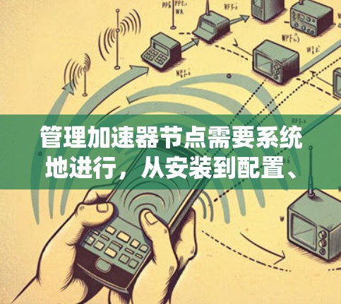 管理加速器节点需要系统地进行,从安装到配置、监控、维护等多个方面都需要细致考虑。以下是详细的分步说明 管理加速器节点需要系统地进行,从安装到配置、监控、维护等多个方面都需要细致考虑。以下是详细的分步说明