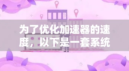 为了优化加速器的速度，以下是一套系统化的优化策略，涵盖关键参数和设计方面