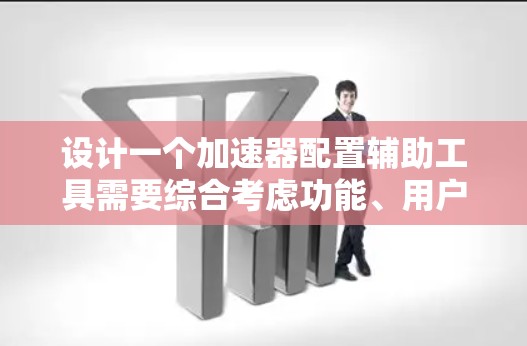 设计一个加速器配置辅助工具需要综合考虑功能、用户体验和技术实现。以下是对该工具的详细设计和实现步骤 设计一个加速器配置辅助工具需要综合考虑功能、用户体验和技术实现。以下是对该工具的详细设计和实现步骤