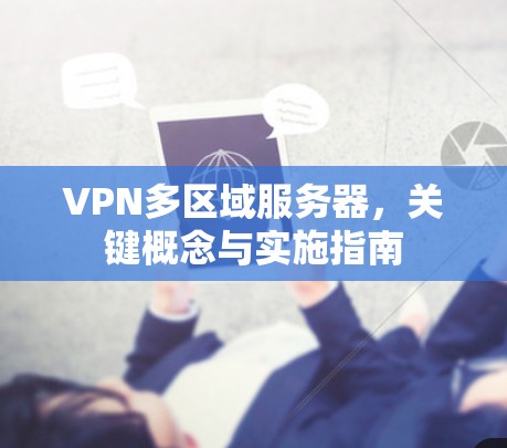 VPN多区域服务器,关键概念与实施指南 VPN多区域服务器,关键概念与实施指南