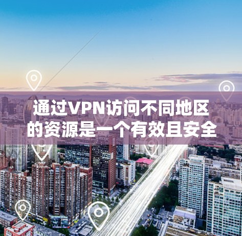 通过VPN访问不同地区的资源是一个有效且安全的方法,但需要综合考虑多个因素。以下是详细的步骤指南 通过VPN访问不同地区的资源是一个有效且安全的方法,但需要综合考虑多个因素。以下是详细的步骤指南