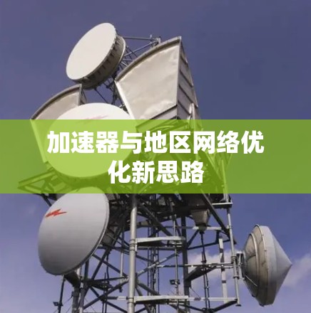 加速器与地区网络优化新思路