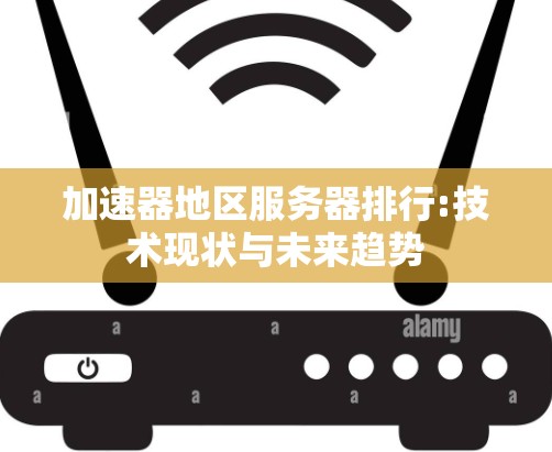 加速器地区服务器排行:技术现状与未来趋势 加速器地区服务器排行:技术现状与未来趋势