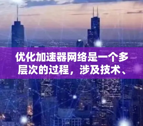 优化加速器网络是一个多层次的过程,涉及技术、监控、自动化和用户需求的综合考量。以下是对优化加速器网络的详细分析和建议 优化加速器网络是一个多层次的过程,涉及技术、监控、自动化和用户需求的综合考量。以下是对优化加速器网络的详细分析和建议