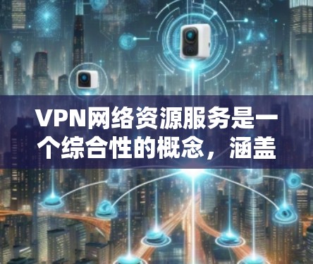 VPN网络资源服务是一个综合性的概念,涵盖了多个关键领域,旨在为用户提供全面的网络安全和管理解决方案。以下是对VPN网络资源服务的详细分析 VPN网络资源服务是一个综合性的概念,涵盖了多个关键领域,旨在为用户提供全面的网络安全和管理解决方案。以下是对VPN网络资源服务的详细分析