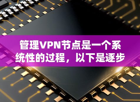 管理VPN节点是一个系统性的过程,以下是逐步的指南 管理VPN节点是一个系统性的过程,以下是逐步的指南