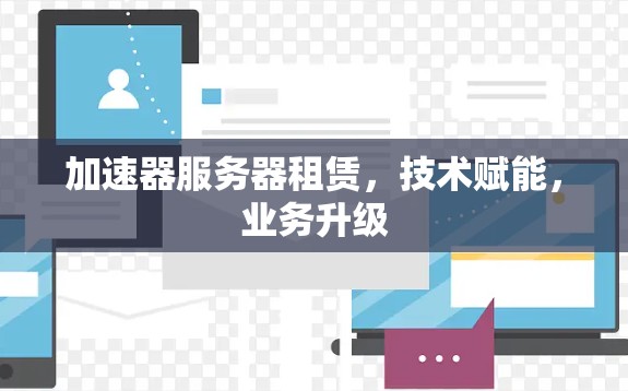 加速器服务器租赁，技术赋能，业务升级