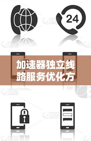 加速器独立线路服务优化方案 加速器独立线路服务优化方案