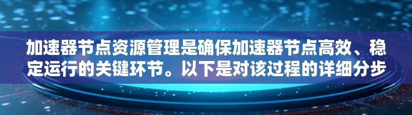 加速器节点资源管理是确保加速器节点高效、稳定运行的关键环节。以下是对该过程的详细分步骤解释 加速器节点资源管理是确保加速器节点高效、稳定运行的关键环节。以下是对该过程的详细分步骤解释