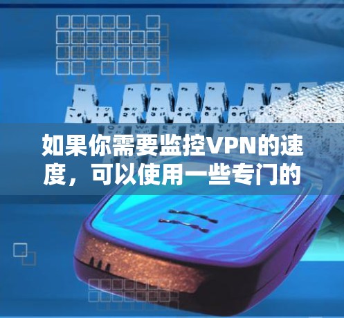 如果你需要监控VPN的速度，可以使用一些专门的网络监控工具或软件来跟踪和分析VPN连接的性能。以下是一些常用的工具和方法
