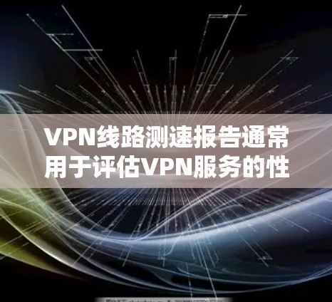 VPN线路测速报告通常用于评估VPN服务的性能、稳定性和速度。以下是一个通用的VPN线路测速报告框架,供参考 VPN线路测速报告通常用于评估VPN服务的性能、稳定性和速度。以下是一个通用的VPN线路测速报告框架,供参考