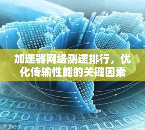 加速器网络测速排行,优化传输性能的关键因素分析 加速器网络测速排行,优化传输性能的关键因素分析