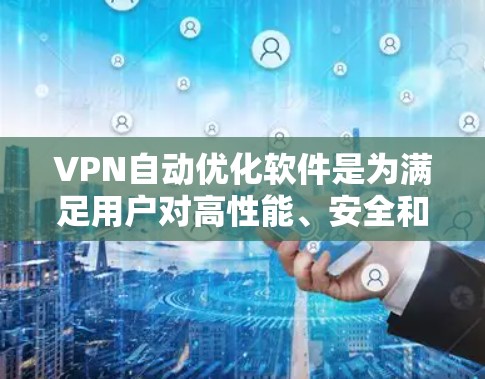 VPN自动优化软件是为满足用户对高性能、安全和灵活VPN连接的需求而设计的，它通过智能算法和实时监控，自动调整VPN配置，以优化连接速度和安全性。以下是对该软件的详细分析