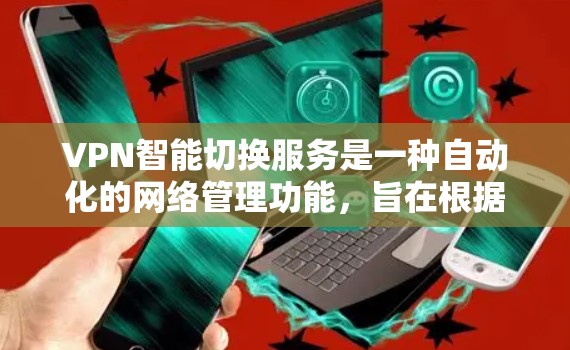 VPN智能切换服务是一种自动化的网络管理功能,旨在根据网络环境和用户需求,动态切换VPN连接,以确保安全性、性能优化和最佳用户体验。以下是对VPN智能切换服务的详细分析 VPN智能切换服务是一种自动化的网络管理功能,旨在根据网络环境和用户需求,动态切换VPN连接,以确保安全性、性能优化和最佳用户体验。以下是对VPN智能切换服务的详细分析