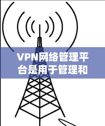 VPN网络管理平台是用于管理和监控VPN(虚拟专用网络)网络的工具或系统,通常用于企业或组织内的网络管理。这些平台通常提供丰富的功能,包括但不限于 VPN网络管理平台是用于管理和监控VPN(虚拟专用网络)网络的工具或系统,通常用于企业或组织内的网络管理。这些平台通常提供丰富的功能,包括但不限于