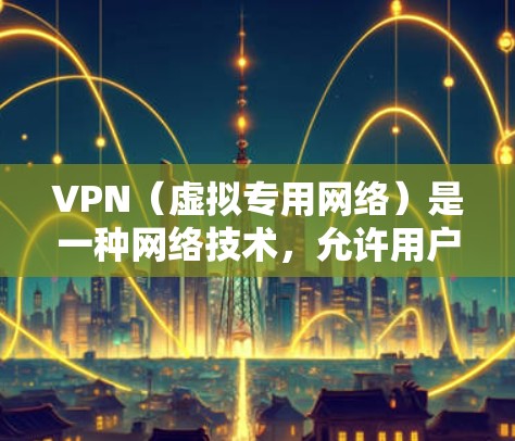 VPN（虚拟专用网络）是一种网络技术，允许用户在公共网络上建立一个安全、专用的通道，通常用于保护隐私或访问受限制的资源。对于安卓用户，使用VPN可以提供以下好处