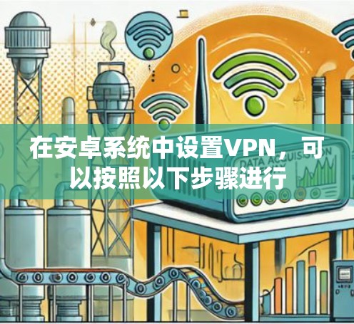 在安卓系统中设置VPN，可以按照以下步骤进行