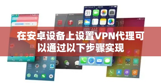 在安卓设备上设置VPN代理可以通过以下步骤实现