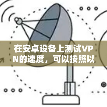 在安卓设备上测试VPN的速度，可以按照以下步骤进行