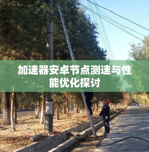 加速器安卓节点测速与性能优化探讨