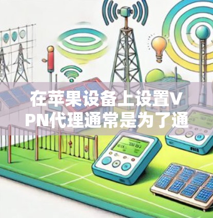 在苹果设备上设置VPN代理通常是为了通过VPN连接到公司网络或其他远程服务器。以下是设置VPN代理的步骤