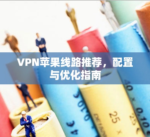 VPN苹果线路推荐，配置与优化指南