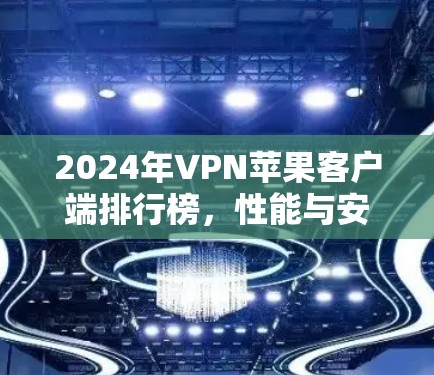 2024年VPN苹果客户端排行榜，性能与安全的全面评测
