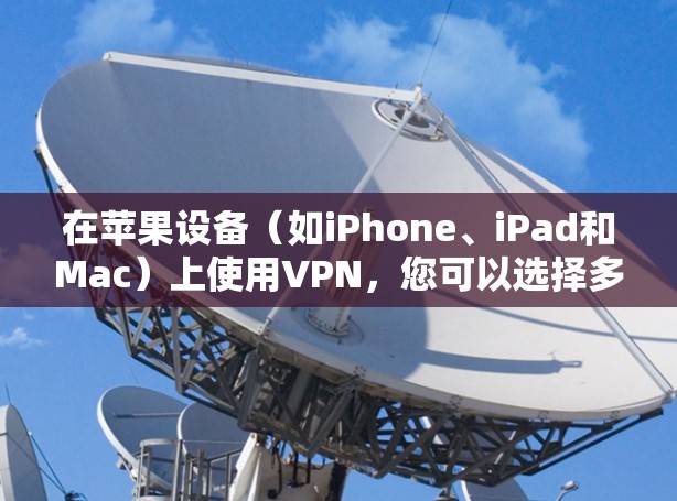 在苹果设备（如iPhone、iPad和Mac）上使用VPN，您可以选择多款稳定且安全的VPN服务。以下是一些常用的且在苹果生态中表现良好的VPN应用