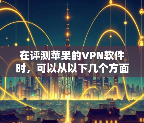 在评测苹果的VPN软件时，可以从以下几个方面进行深入分析