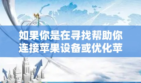 如果你是在寻找帮助你连接苹果设备或优化苹果生态中连接过程的工具，我可以提供一些常用的苹果连接和管理工具
