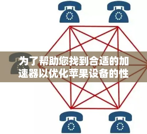 为了帮助您找到合适的加速器以优化苹果设备的性能,以下是详细的步骤和建议 为了帮助您找到合适的加速器以优化苹果设备的性能,以下是详细的步骤和建议