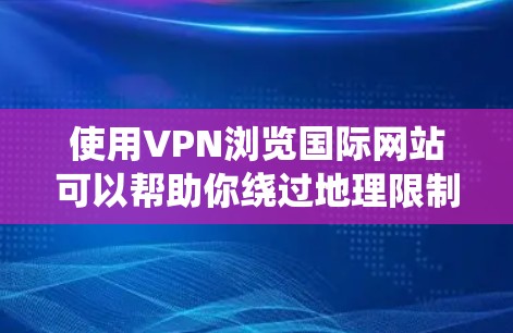 使用VPN浏览国际网站可以帮助你绕过地理限制，访问被区域限制的内容。以下是使用VPN浏览国际网站的一些关键步骤和注意事项