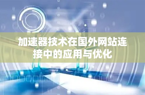 加速器技术在国外网站连接中的应用与优化