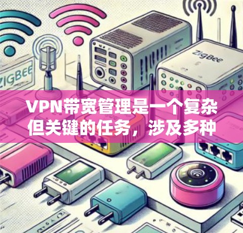 VPN带宽管理是一个复杂但关键的任务，涉及多种工具和技术来确保网络的高效运行。以下是对VPN带宽管理工具的详细分析和建议