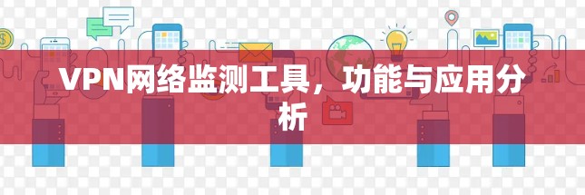 VPN网络监测工具，功能与应用分析