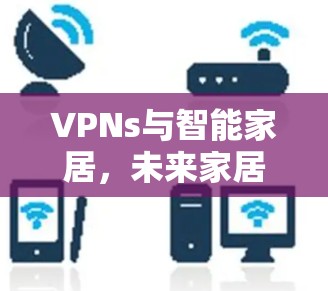 VPNs与智能家居，未来家居网络的全新解决方案