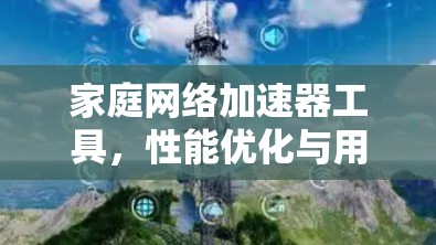 家庭网络加速器工具，性能优化与用户体验提升