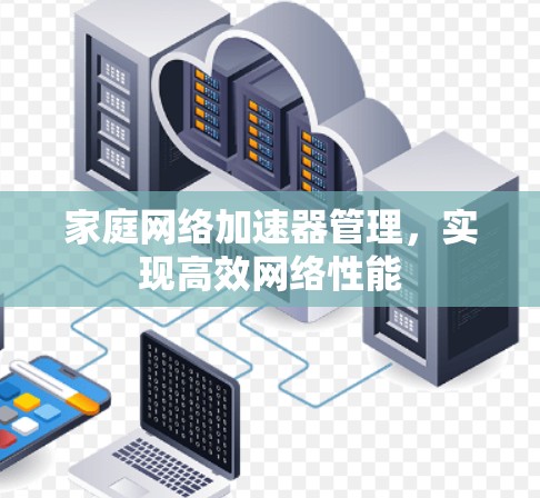 家庭网络加速器管理,实现高效网络性能 家庭网络加速器管理,实现高效网络性能