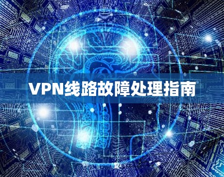 VPN线路故障处理指南 VPN线路故障处理指南