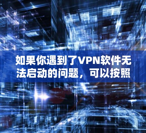 如果你遇到了VPN软件无法启动的问题，可以按照以下步骤逐步排查和解决问题