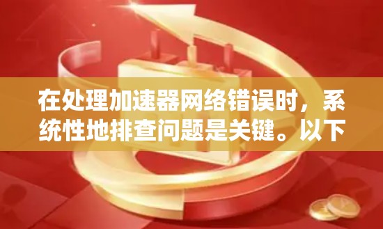 在处理加速器网络错误时，系统性地排查问题是关键。以下是解决过程的分步指南