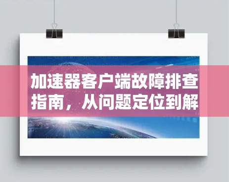 加速器客户端故障排查指南，从问题定位到解决