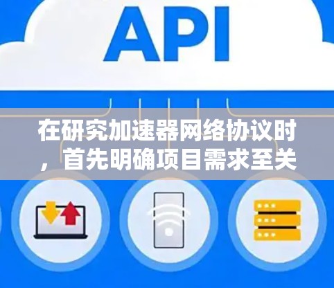 在研究加速器网络协议时，首先明确项目需求至关重要。根据项目的具体情况，选择合适的协议和工具是关键。以下是对加速器网络协议的总结和建议