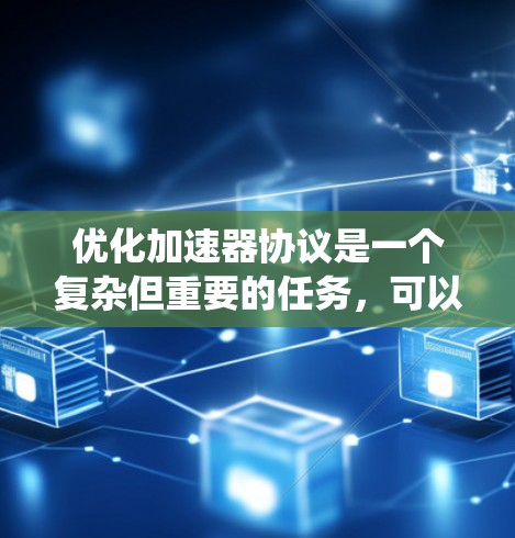 优化加速器协议是一个复杂但重要的任务,可以从多个角度入手,以提升数据传输效率和系统性能。以下是一个有条理的优化方法和实现方案