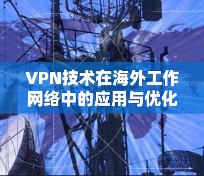 VPN技术在海外工作网络中的应用与优化
