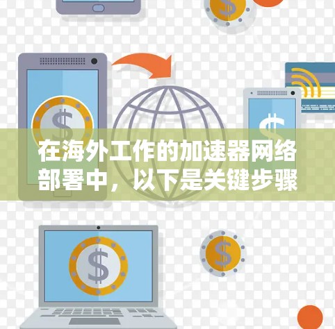 在海外工作的加速器网络部署中，以下是关键步骤和建议，帮助您实现高效、稳定的数据传输