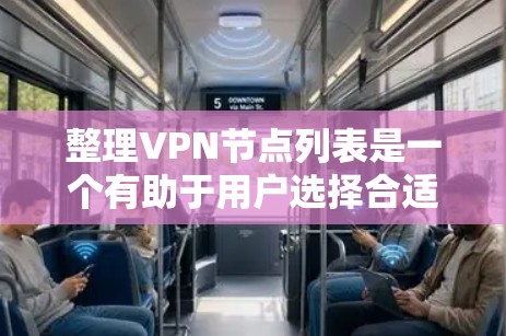 整理VPN节点列表是一个有助于用户选择合适网络连接方式的重要任务。以下是按照步骤整理VPN节点列表的详细说明