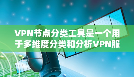 VPN节点分类工具是一个用于多维度分类和分析VPN服务器的实用工具，帮助用户优化和管理VPN网络。以下是对这些工具的详细分析和总结